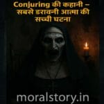 conjuring kahani, भूतिया कहानी, horror story hindi, आत्मा की सच्ची घटना, डरावनी कहानी, moralstory.in horror, conjuring real story in hindi